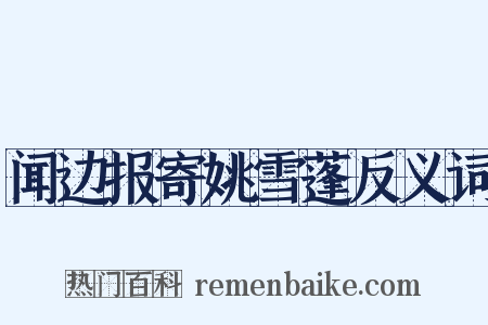 闻边报寄姚雪蓬反义词是什么意思的图片